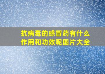 抗病毒的感冒药有什么作用和功效呢图片大全