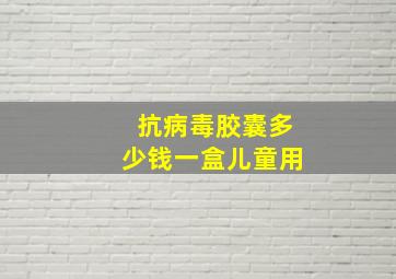 抗病毒胶囊多少钱一盒儿童用