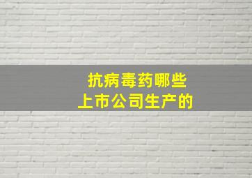 抗病毒药哪些上市公司生产的