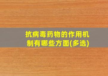 抗病毒药物的作用机制有哪些方面(多选)