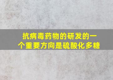 抗病毒药物的研发的一个重要方向是硫酸化多糖