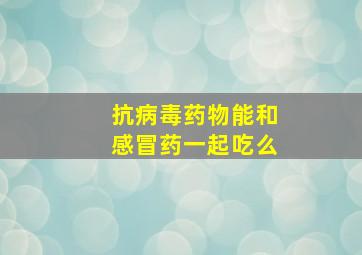 抗病毒药物能和感冒药一起吃么