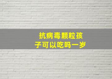 抗病毒颗粒孩子可以吃吗一岁