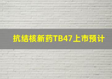 抗结核新药TB47上市预计