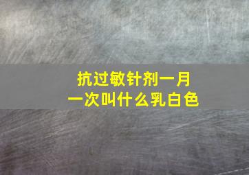 抗过敏针剂一月一次叫什么乳白色