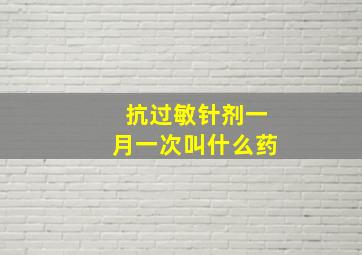 抗过敏针剂一月一次叫什么药