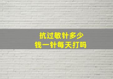 抗过敏针多少钱一针每天打吗