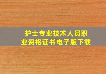 护士专业技术人员职业资格证书电子版下载