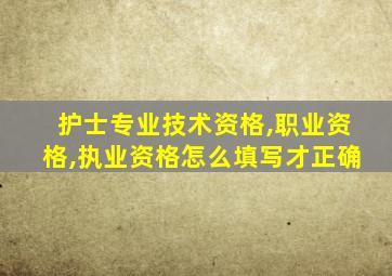 护士专业技术资格,职业资格,执业资格怎么填写才正确