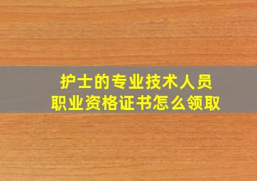 护士的专业技术人员职业资格证书怎么领取