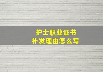 护士职业证书补发理由怎么写