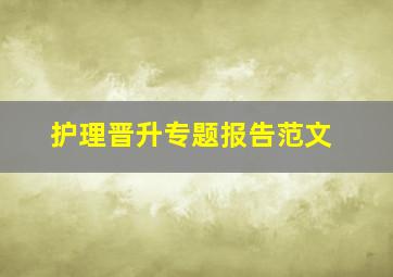 护理晋升专题报告范文