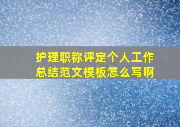 护理职称评定个人工作总结范文模板怎么写啊