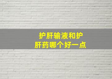 护肝输液和护肝药哪个好一点