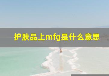 护肤品上mfg是什么意思