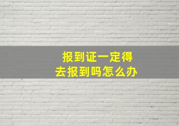 报到证一定得去报到吗怎么办