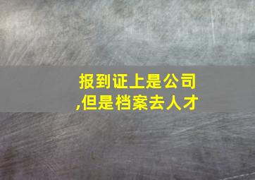 报到证上是公司,但是档案去人才