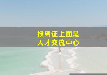 报到证上面是人才交流中心