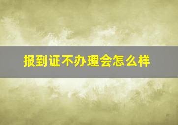 报到证不办理会怎么样