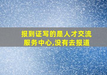 报到证写的是人才交流服务中心,没有去报道