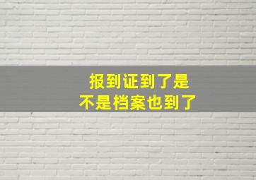 报到证到了是不是档案也到了