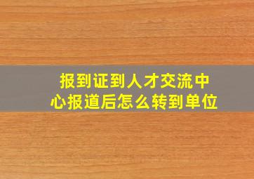 报到证到人才交流中心报道后怎么转到单位