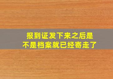 报到证发下来之后是不是档案就已经寄走了