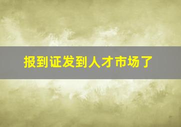 报到证发到人才市场了