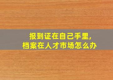 报到证在自己手里,档案在人才市场怎么办