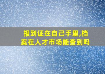 报到证在自己手里,档案在人才市场能查到吗