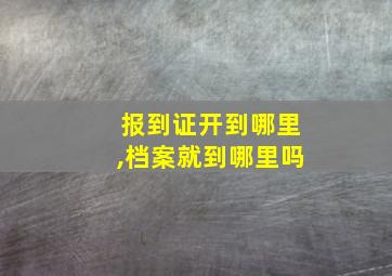 报到证开到哪里,档案就到哪里吗