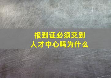 报到证必须交到人才中心吗为什么