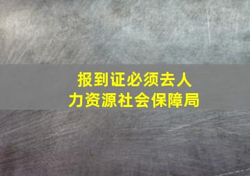 报到证必须去人力资源社会保障局