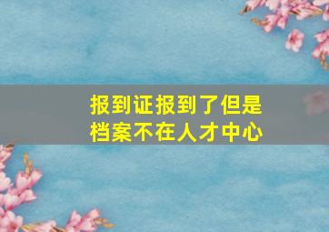 报到证报到了但是档案不在人才中心