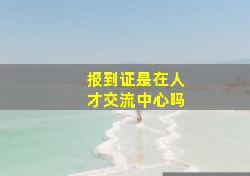 报到证是在人才交流中心吗