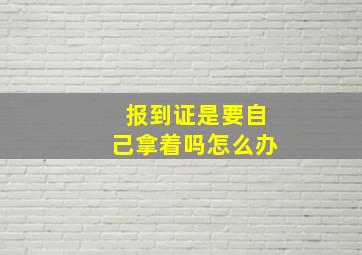 报到证是要自己拿着吗怎么办