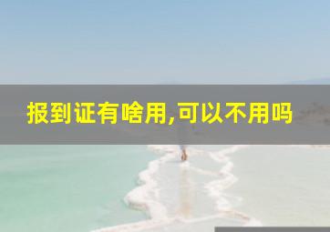 报到证有啥用,可以不用吗