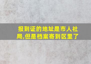 报到证的地址是市人社局,但是档案寄到区里了