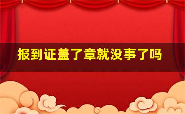 报到证盖了章就没事了吗