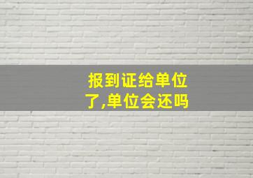 报到证给单位了,单位会还吗