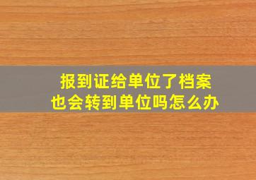 报到证给单位了档案也会转到单位吗怎么办