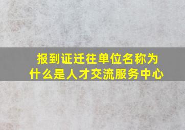 报到证迁往单位名称为什么是人才交流服务中心