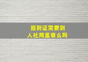 报到证需要到人社局盖章么吗