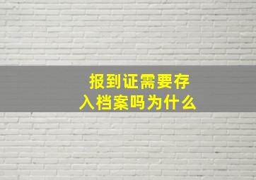 报到证需要存入档案吗为什么