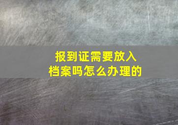 报到证需要放入档案吗怎么办理的