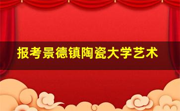 报考景德镇陶瓷大学艺术