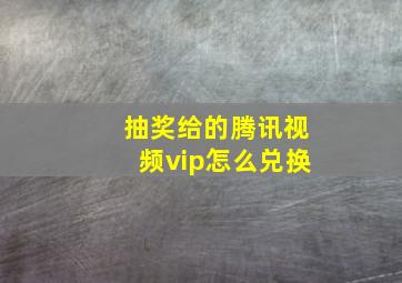 抽奖给的腾讯视频vip怎么兑换