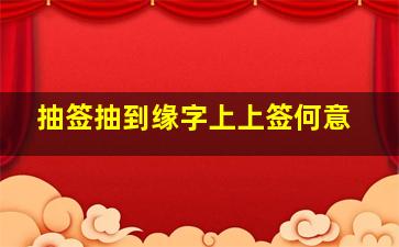 抽签抽到缘字上上签何意