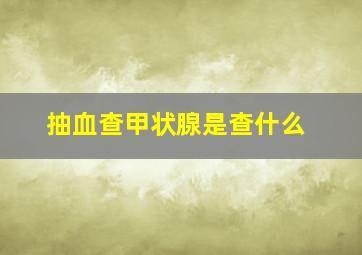 抽血查甲状腺是查什么