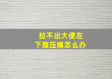 拉不出大便左下腹压痛怎么办